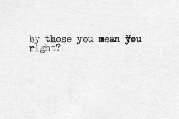 by those you mean y Y you right? 