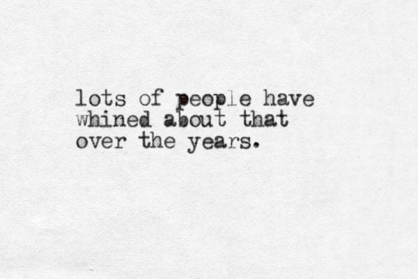 lots of people have whined about that over the years.