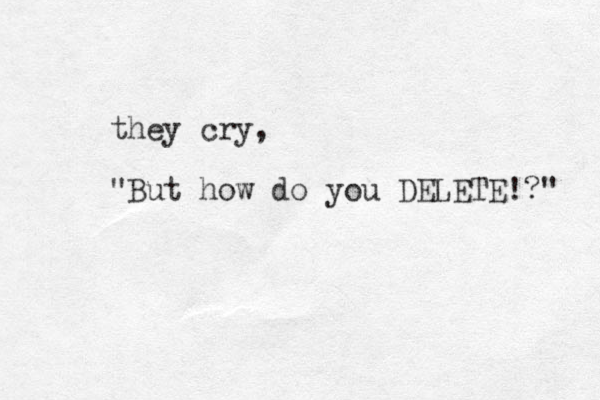 they cry, "But how do you DELETE!?" 