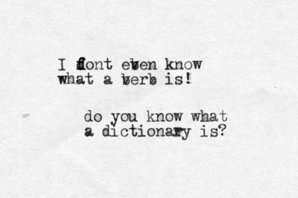 I font f d d eb ven know what a be v rb is! do you know what a dictionary is? 