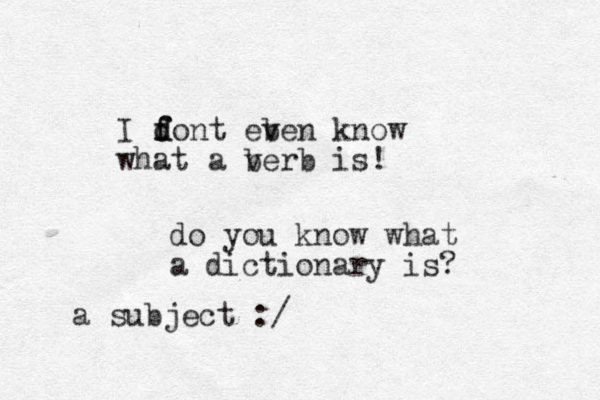 I font f d d eb ven know what a be v rb is! do you know what a dictionary is? a subject :/
