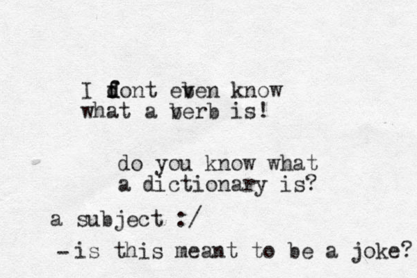 I font f d d eb ven know what a be v rb is! do you know what a dictionary is? a subject :/ is this meant to be a joke? - 