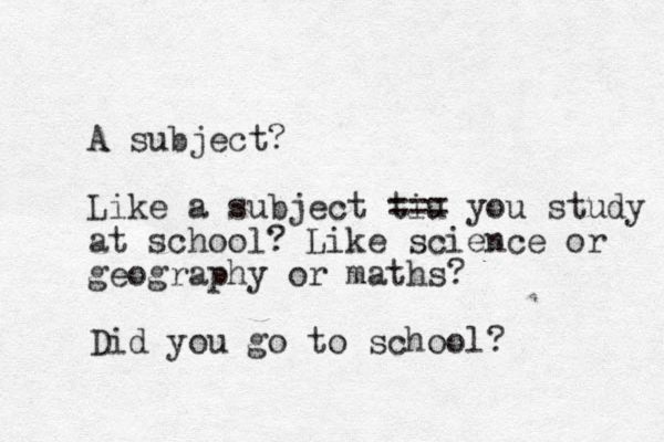 A subject? Like a subject tiu === you study at school? Like science or geography or maths? Did you go to school? 