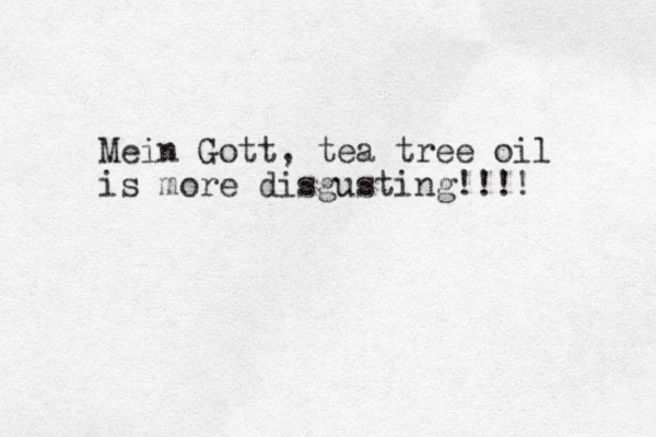 Mein Gott, tea tree oil is more disgusting!!!! 