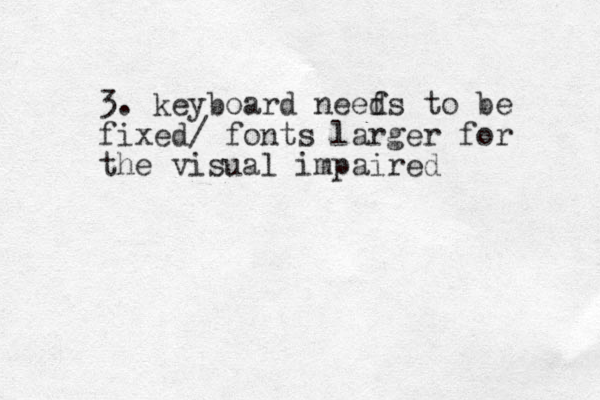 3. keyboard neefs d to be fixed/ fonts larger for the visual impaired 