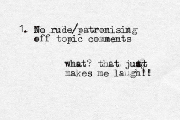 1. No rude/patronising off topic comments what? that jusy makes me laugh!! tt 
