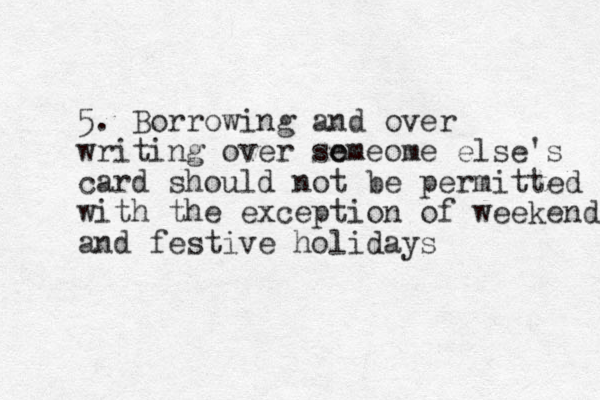 5. Borrowing and over writing over so emeome else's card should not be permitted with the exception of weekends and festive holidays 