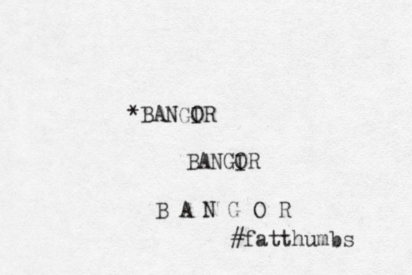 *BANGIR O BANGIR O B A N G O R #fatthumbs 