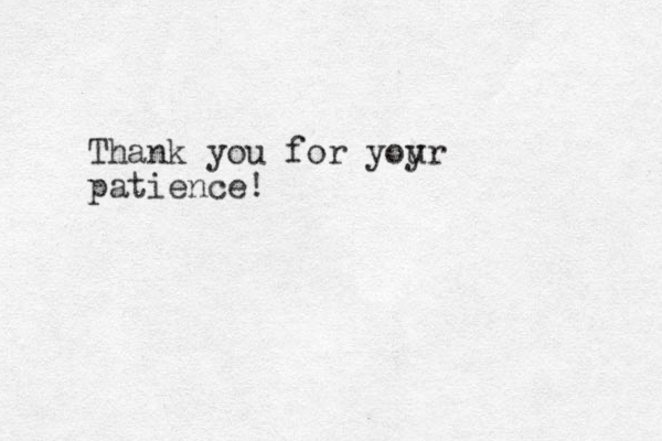 Thank you for yoy ur patience! 