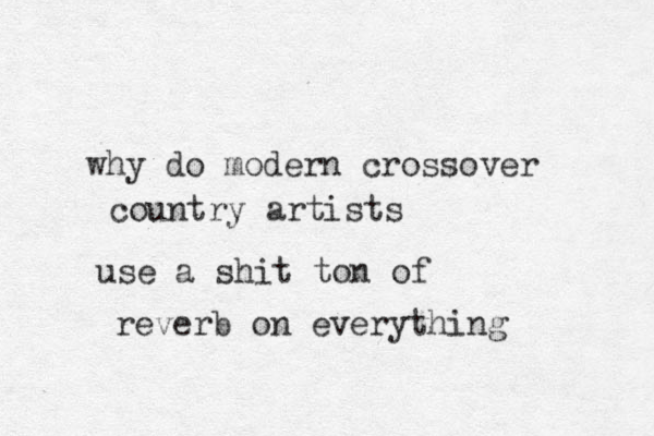 why do modern crossover country artists use a shit ton of reverb on everything 