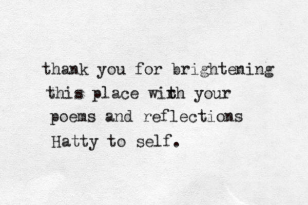 thank you for brightening this place wirh t t your poems and reflections Hatty to self.