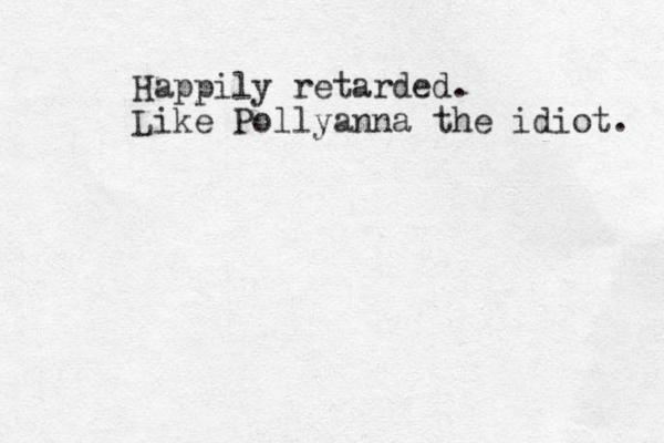 Happily retarded. Like Pollyanna the idiot. 
