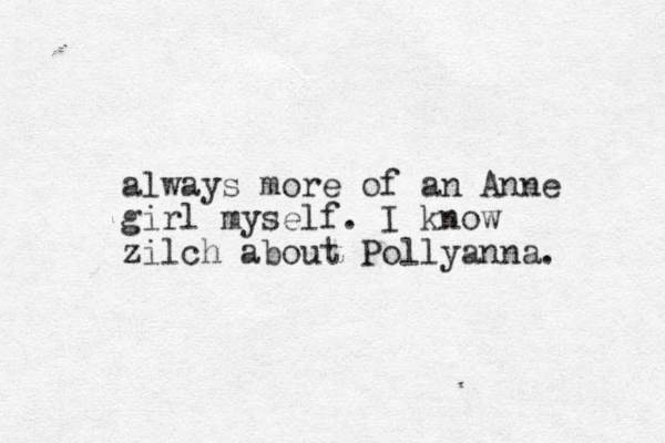 always more of an Anne girl myself. I know zilch about Pollyanna. 