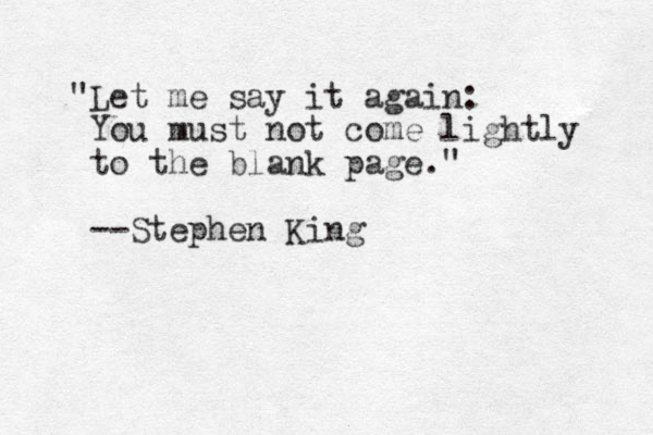 "Let me say it again: You must not come lightly to the blank page." --Stephen King