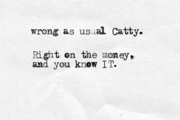 wrong as usual Catty. Right on the money, and you know IT.
