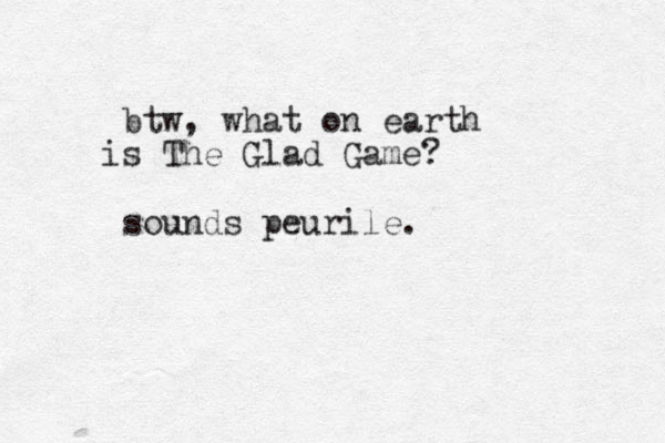 btw, what on earth s The Glad Game? i sounds peurile.