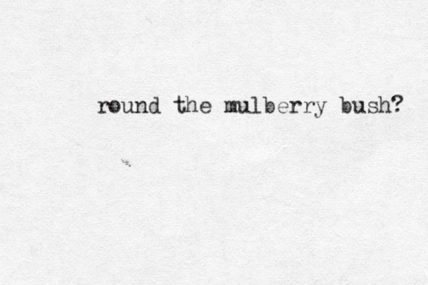 round the mulberry bush? 