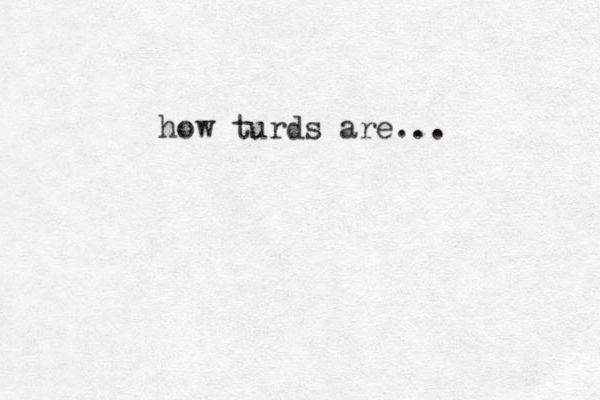 how turds are...