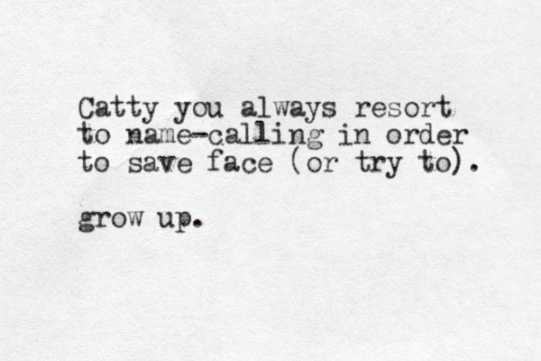 Catty you always resort to name-calling in order to save face (or try to). grow up.