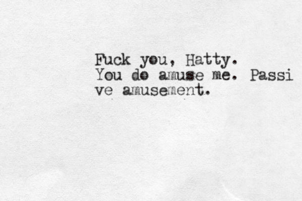 Fuck you, Hatty. You do amuse me. Passi ve amusement.