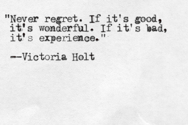 "Never regret. If it's good, it's wonderful. If it's bad, it's experience." --Victoria Holt