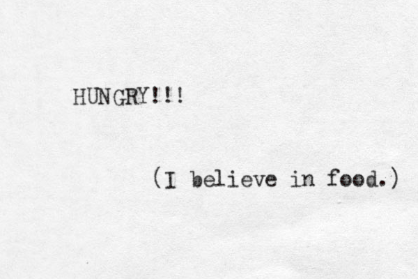 HUNGRY!!! (I believe in food.) 
