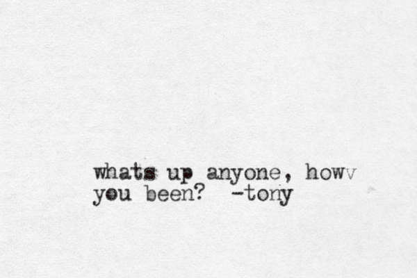 w hats up anyone, howv you been? -tony 