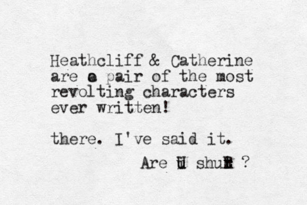 Heathcliff & Catherine are o a pair of the most revolting characters ever written! there. I've said it. Are i u u U shut t r r R ? 