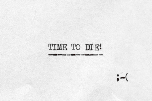 TIME TO DIE! ------------ ;-( 