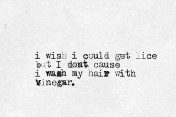 i wish i could get lice but I dont cause i wash my hair with binegar v v . 
