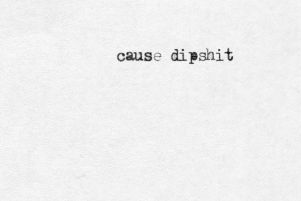 cause dipshit