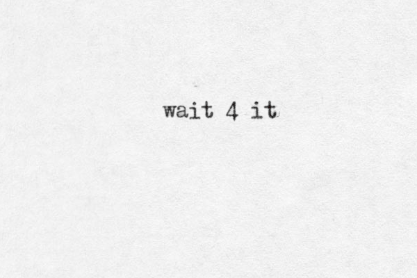 wait 4 it 