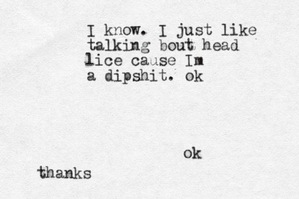 I know. I just like talking bout head lice cause Im a dipshit. ok ok thanks