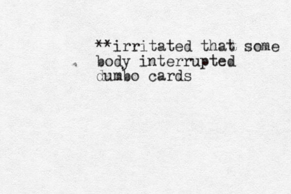 **irritated that some body interrupted dumbo cards