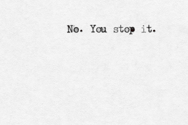 No. You stop it. 
