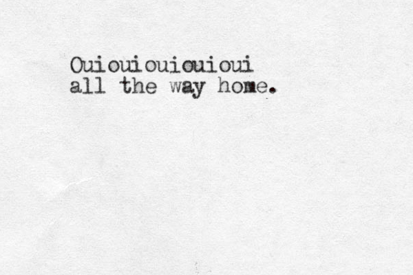 Ouiouiouiouioui all the way home.