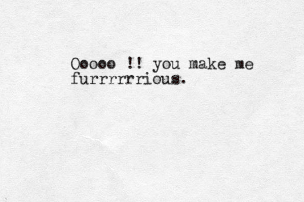Ooooo !! you make me furrrrrrious. 