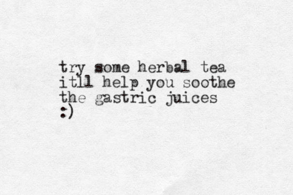 try some herbal tea itll help you soothe the gastric juices :) 