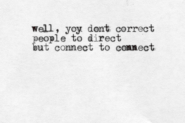 well, yoy u dont correct people to direct but connect to connect 