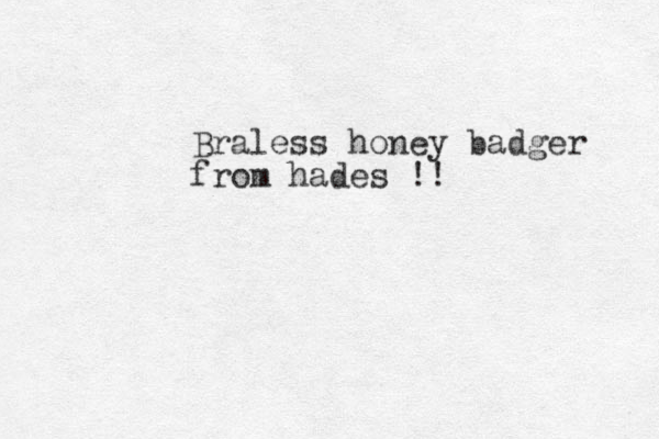 Braless honey badger from hades !!