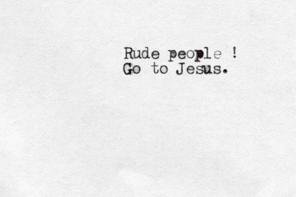 Rude people ! Go to Jesus.