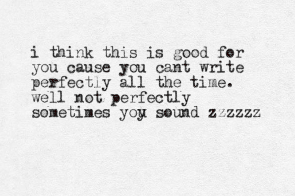 i think this is good for you cause you cant write perfectly all the time. well not perfectly sometimes yoy u sound zzzzzz 