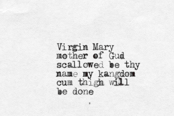 Virgin Mary mother of Gud scallowed be thy name my kangdom cum thigh will be done