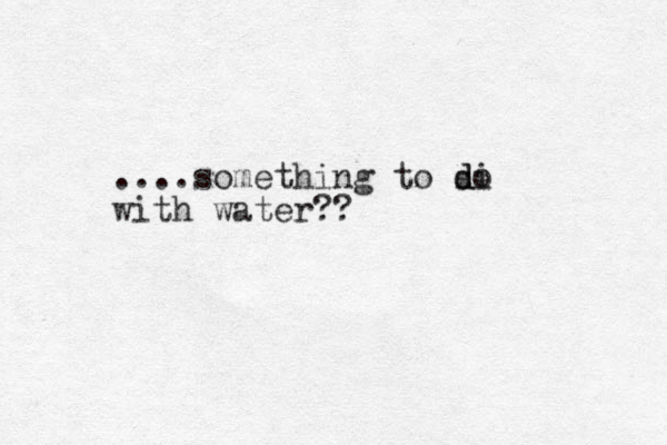 ....something to si do d with water??