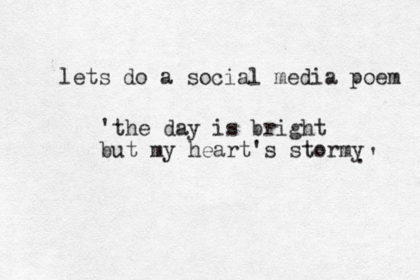 lets do a social media poem 'the day is bright but my heart's stormy .' 