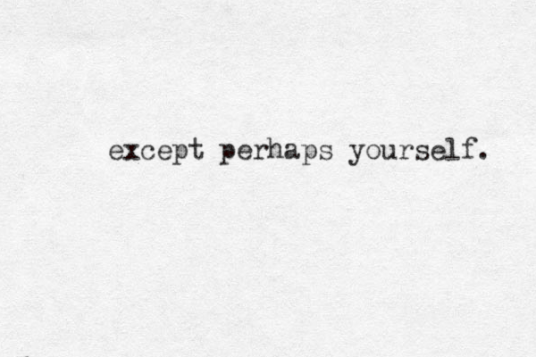 except perhaps yourself. 