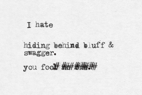 hiding behind bluff & swagger. you fool no one. I hate # ####%%% ##### 