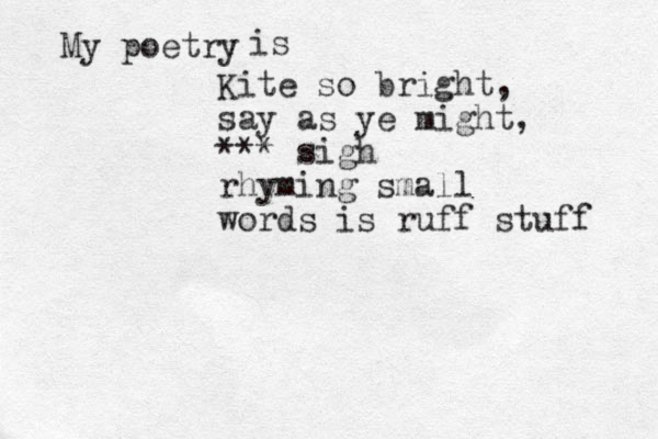 Kite so bright, say as ye might, *** sigh rhyming small words is ruff stuff My poetry is 