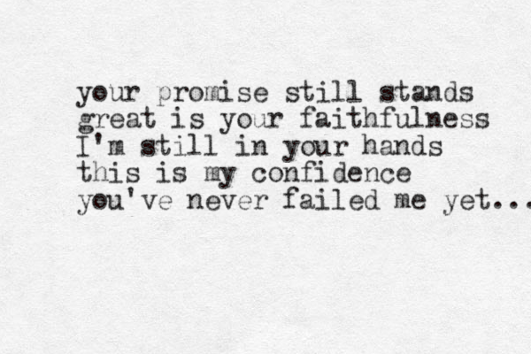 your promise still stands great is your faithfulness I'm still in your hands this is my confidence you've never failed me yet... 