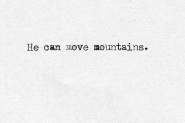 He can move mountains. 
